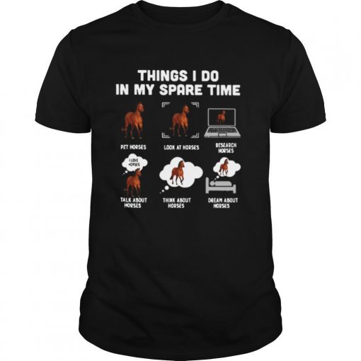 TshirtStation Things I Do In My Spare Time Pet Horses Look At Horses Research Horses Talk About Horses Think About Horses Dream About Horses Shirt X