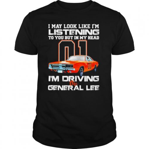 TshirtStation I May Look Like Im Listening To You But In My Head Im Driving The General Lee Shirt X