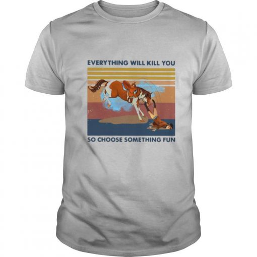 TshirtStation Horse Riding Everything Will Kill You So Choose Something Fun Vintage Retro Shirt X