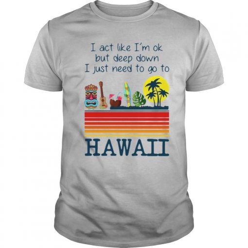TshirtStation I Act Like Im Ok But Deep Down I Just Need To Go To Hawaii Vintage Shirt X