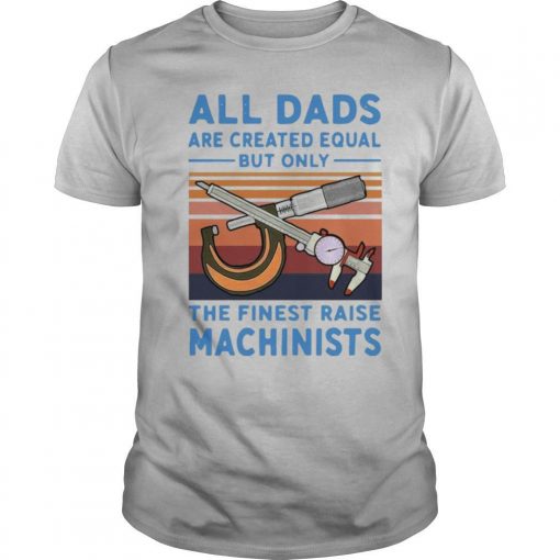 TshirtStation All Dads Are Created Equal But Only The Finest Raise Machinists Vintage Shirt X