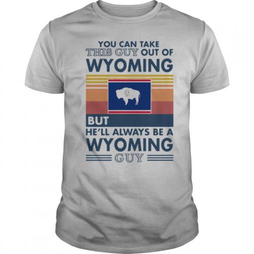 TshirtStation You Can Take This Guy Out Of Wyoming But Hell Always Be A Wyoming Guy Vintage Retro Shirt X