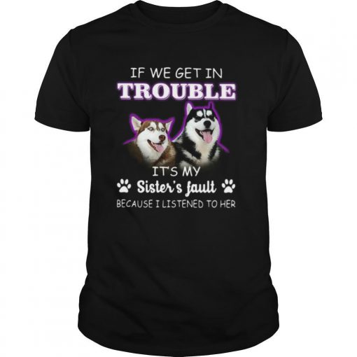 TshirtStation If We Get In Trouble Ite S My Sistere S Fault Because I Listened To Her Dogs Shirt X