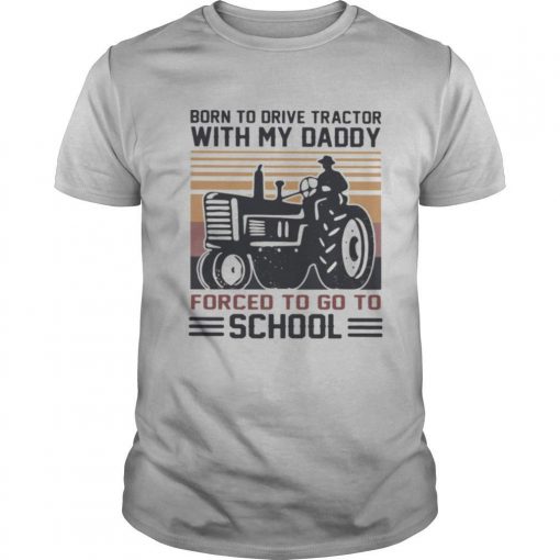 Born To Drive Tractors With My Daddy Forced To Go To School Vintage Shirt0 510x510 1