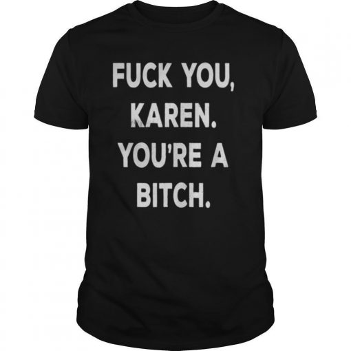 Fuck You Karen Youe28099re A Bitch Funny Vintage Style Shirt0 510x510 1