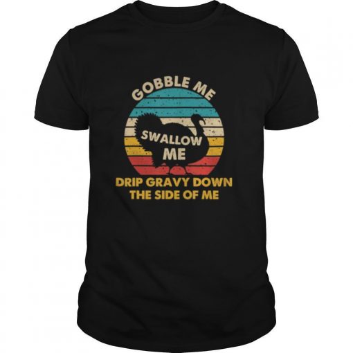 Gobble Me Swallow Me Drip Gravy Down The Side Of Me Turkey Vintage Retro Shirt0 510x510 1