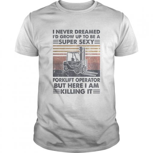 I Never Dreamed Id Grow Up To Be A Super Sexy Forklift Operator But Here I Am Killing It Vintage R Unisex 510x510 1