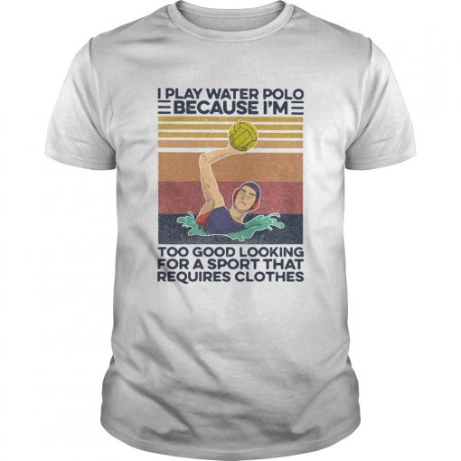 I Play Water Polo Because Im Too Good Looking For A Sport That Requires Clothes Vintage Unisex 510x510 1