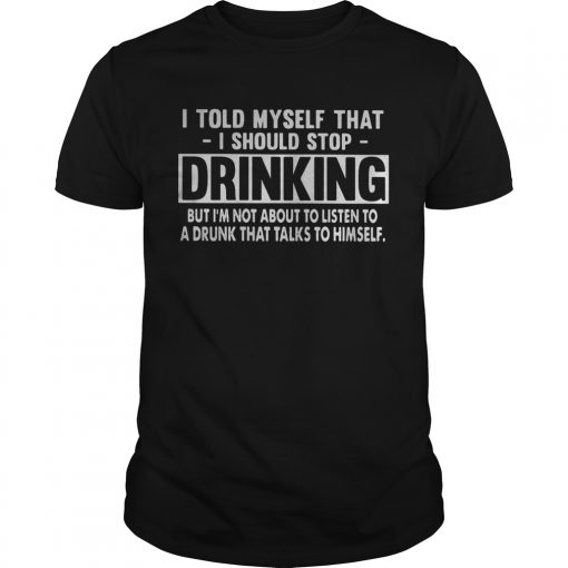 I Told Myself That I Should Stop Drinking But Im Not About To Listen To A Drunk That Talks To Hims Unisex 510x510 1