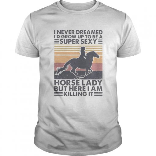 I Never Dreamed Id Grow Up To Be A Super Sexy Horse Lady But Here I Am Killing It Vintage Retro Sh Unisex 1 510x510 1