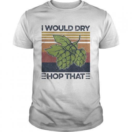 I Would Dry Hop That Craft Beer Vintage Retro Unisex 510x510 1