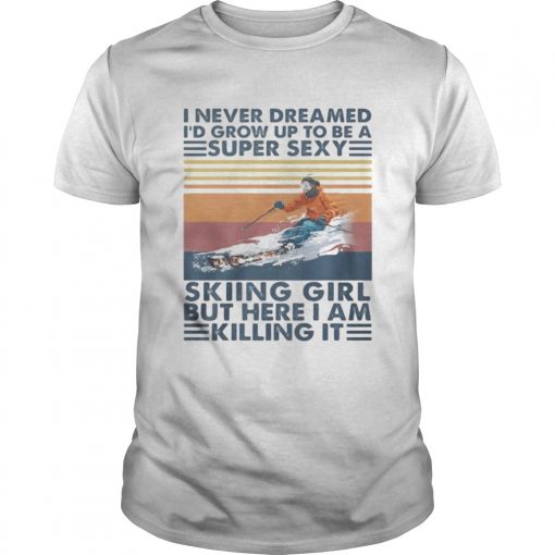 I Never Dreamed Id Grow Up To Be A Super Sexy Skiing Girl But Here I Am Killing It Vintage Retro S Unisex 510x510 1