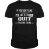 If You Dont Like My Attitude Quit Talking To Me shirt 1 If You Dont Like My Attitude Quit Talking To Me Unisex 1 510x510 1