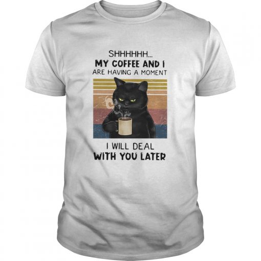 Cat Shhh My Coffee And I Are Having Moment I Will Deal With You Later Vintage Unisex 510x510 1