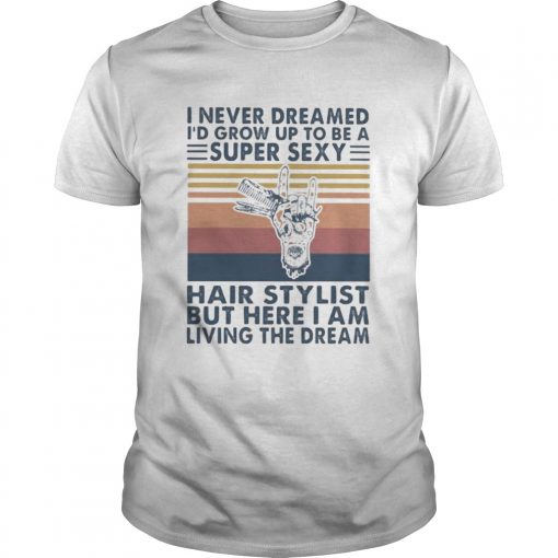 I Never Dreamed Id Grow Up To Be A Super Sexy Hair Stylist But Here I Am Living The Dream Vintage Unisex 510x510 1