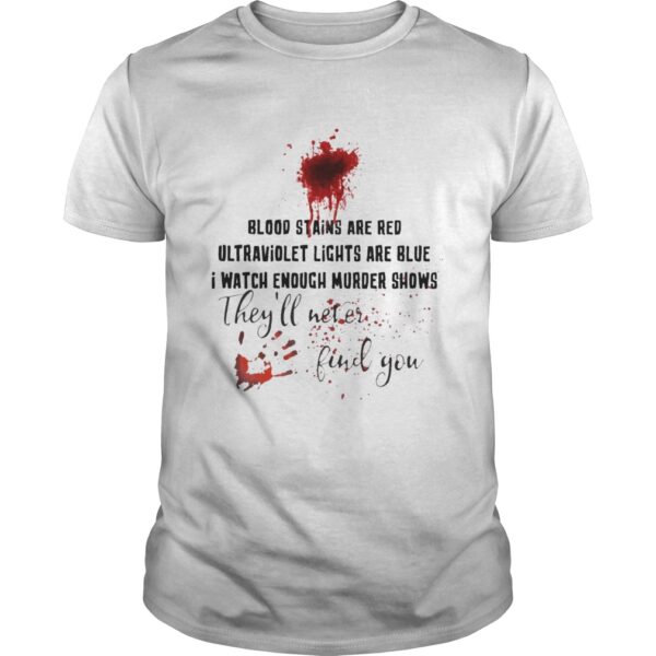 Blood Stains Are Red Ultraviolet Lights Are Blue I Watch Enough Murder Shows Theyll Never Find You Unisex