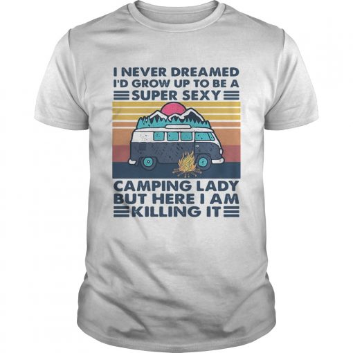 I Never Dreamed Id Grow Up To Be A Super Sexy Camping Lady But Here I Am Killing It Vintage Retro S Unisex 510x510 1