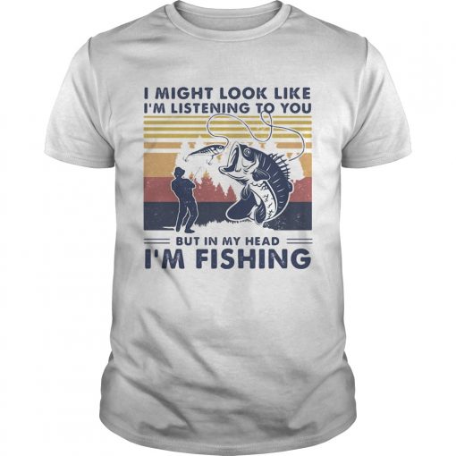 I Might Look Like Im Listening To You But In My Head Im Fishing Vintage Unisex 510x510 1