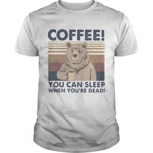Bear Coffee You Can Sleep When Youre Dead Vintage Unisex 510x510 1
