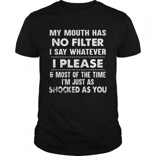 My Mouth Has No Filter I Say Whatever I Please And Most Of The Time Im Just As Shocked As You Shir Unisex 510x510 1