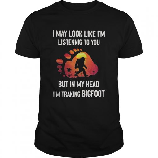 I May Look Like Im Listening But In My Head Im Traking Bigfoot Paw Unisex 510x510 1