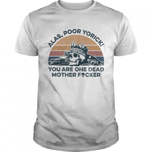 Alas Poor Yorick You Are One Dead Mother Fucker Skeleton Vintage Retro Unisex 510x510 1