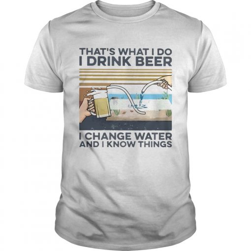 Thats What I Do I Drink Beer I Change Water And I Know Things Vintage Unisex 510x510 1