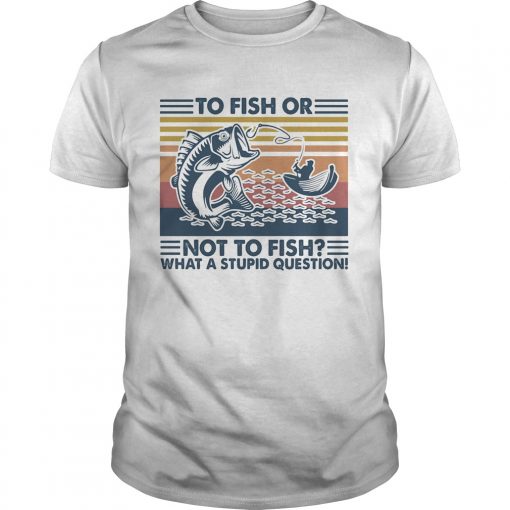To Fish Or Not To Fish What A Stupid Question Vintage Retro Unisex 510x510 1