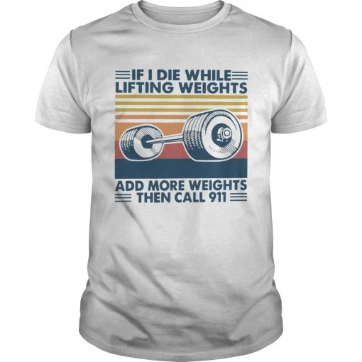 If I Die While Lifting Weights Add More Weights Then Call 911 Vintage shirt