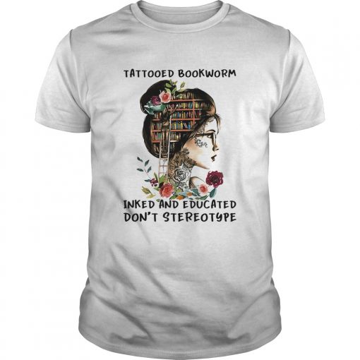 She Tattooed Bookworm Inked And Educated Dont Stereotype Flowers Unisex 510x510 1