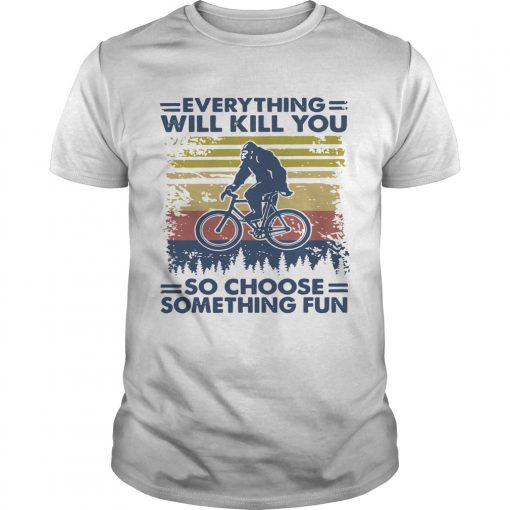 Vintage Everything Will Kill You So Choose Something Fun Bigfoot Unisex 510x510 1