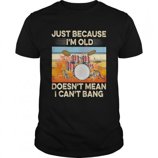 Just Because Im Old Doesnt Mean I Cant Bang Drummer Vintage Retro Unisex 510x510 1