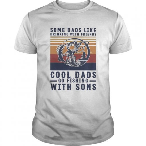 Some Dads Like Drinking With Friends Cool Dads Go Fishing With Sons Vintage Unisex 510x510 1