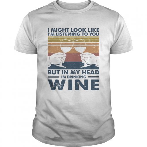 I Might Look Like Im Listening To You But In My Head Im Drinking Wine Vintage Unisex 510x510 1