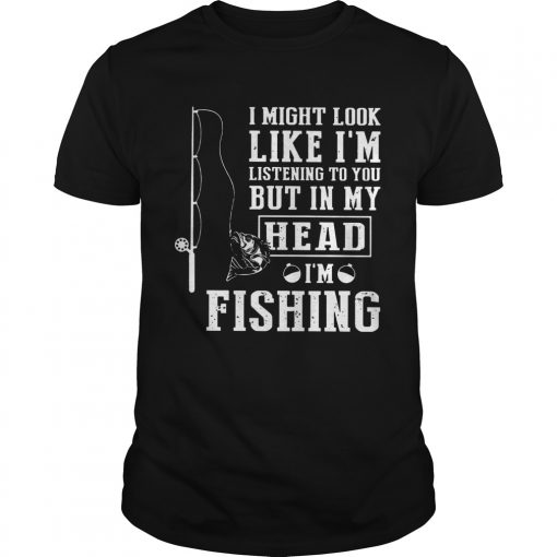 I Might Look Like Im Listening To You But In My Head Im Fishing Unisex 1 510x510 1