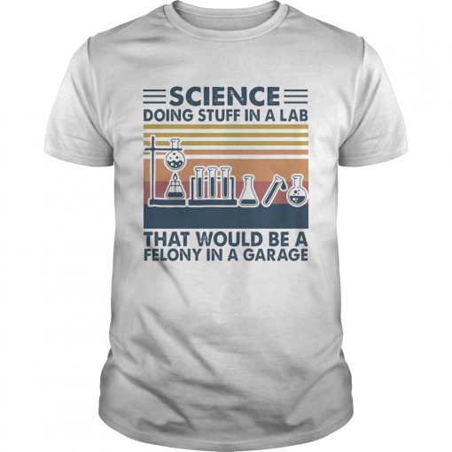 Science Doing Stuff In A Lab That Would Be A Felony In A Garage Vintage Unisex 510x510 1