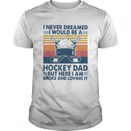 I Never Dreamed I Would Be A Hockey Dad But Here I Am Broke And Loving It Vintage Unisex 510x510 1