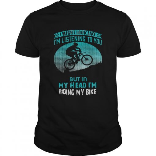 I Might Look Like Im Listening To You But In My Head Im Riding My Bike Unisex 510x510 1