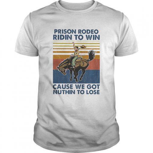 Prison Rodeo Ridin To Win Cause We Got Nuthin To Lose Horse Vintage Unisex 510x510 1