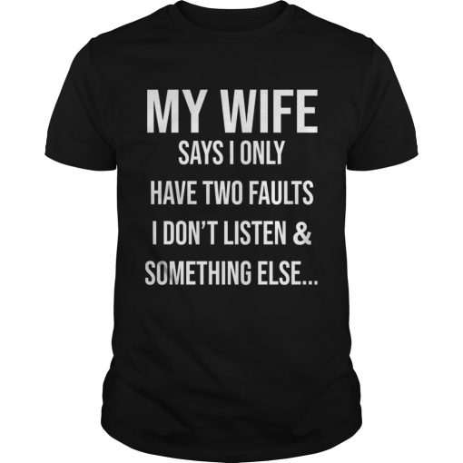 Krazy Tees My Wife Says I Only Have Two Faults I Dont Listen And Something Else Unisex 510x510 1