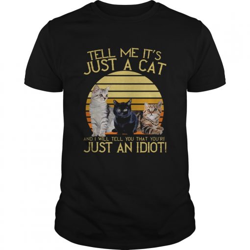 Tell Me Its Just A Cat And I Will Tell You That Youre Just An Idiot Vintage Unisex 510x510 1