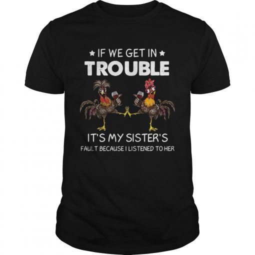 Rooster If We Get In Trouble Its My Sisters Fault Because I Listened To Her Unisex 510x510 1