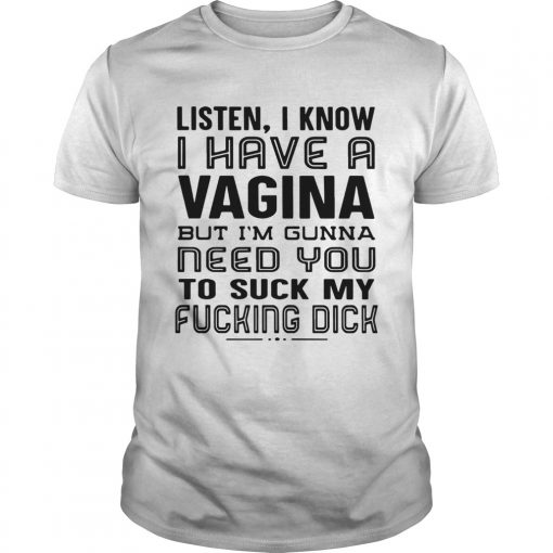 Listen I Know I Have A Vagina But Im Gunna Need You To Suck My Fucking Dick Unisex 510x510 1