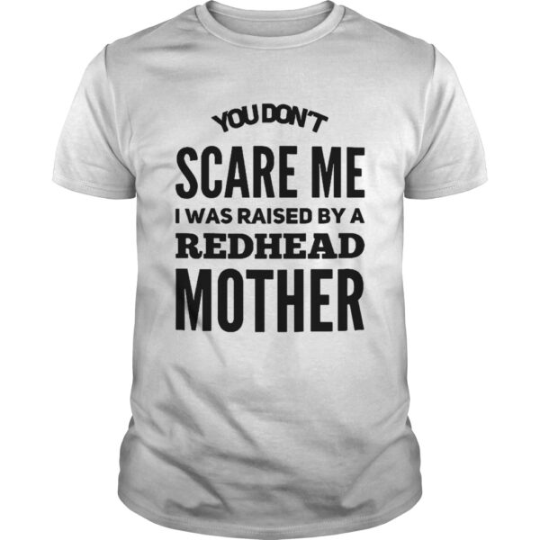 You Dont Scare Me I Was Raised By A Redhead Mother Llmlted Edltlon Unisex