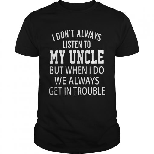 I Dont Always Listen My Uncle But When I Do We Always Get In Trouble Shirt Unisex 1 510x510 1