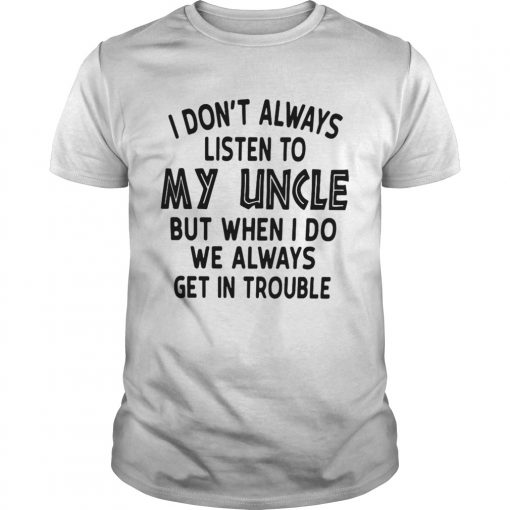 I Dont Always Listen To My Uncle But When I Do We Always Get In Trouble White T Unisex 510x510 1