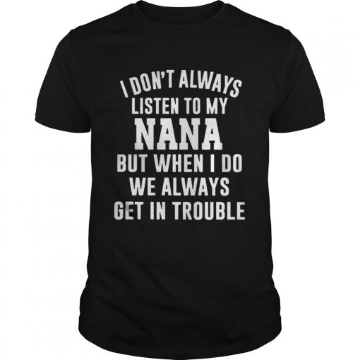 I Dont Always Listen To My Nana But When I Do We Always Get In Trouble Shirt 510x510 1
