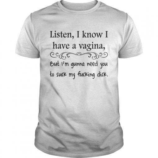 Listen I Know I Have Vagina Shirt 510x510 1