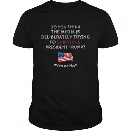 Do You Think The Media Is Deliberately Trying To Sabotage President Trump Unisex 510x510 1