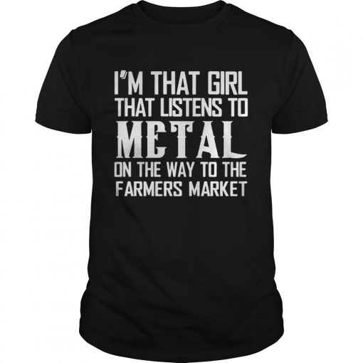 Im That Girl Listens To Metal On The Way To The Farmers Market Unisex Shirt 510x510 1